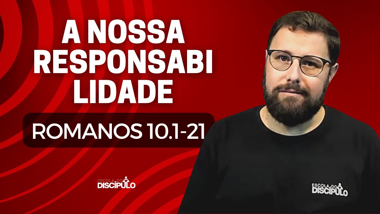 A Nossa Responsabilidade | Romanos 10.1-21