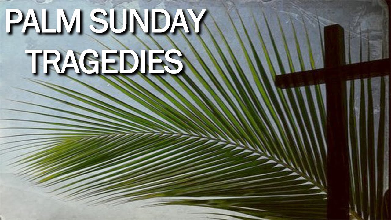 Palm Sunday Tragedies