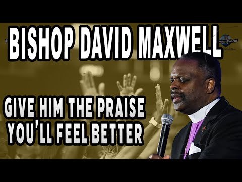 Bishop David Maxwell - Give Him Praise, You'll Feel Better