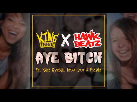 King Tahoe x Hawk Beatz - Aye Bitch Ft. Kaz Kyzah, Lew Lew & Ezale