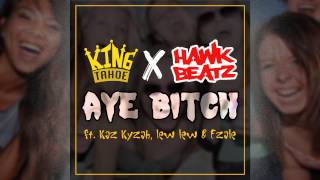 King Tahoe x Hawk Beatz - Aye Bitch Ft. Kaz Kyzah, Lew Lew & Ezale