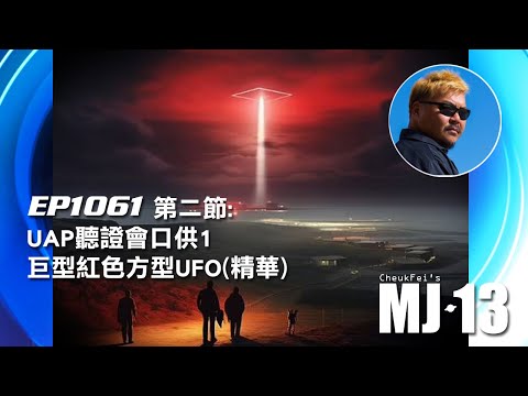 卓飛《MJ13》EP1061 - UAP聽證會口供1 - 巨型紅色方型UFO (第二節精華)