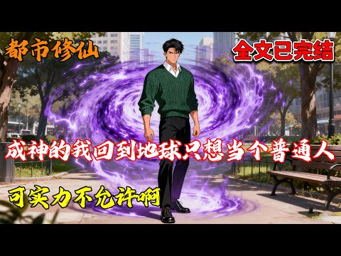 【已完结💥】成神的我回到地球只想当个普通人，可实力不允许啊！#都市 #修仙 #热血 #推文 #南风故事会