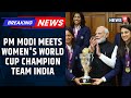PM Modi Meets Women S World Cup Champion Team India Praises Them For Their Remarkable Comeback