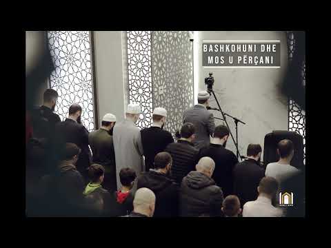 BASHKOHUNI DHE MOS U PËRÇANI | Hoxhë Sadullah Bajrami