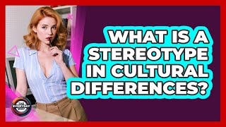 What Is A Stereotype In Cultural Differences? - The Everyday Why