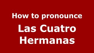 How to pronounce Las Cuatro Hermanas