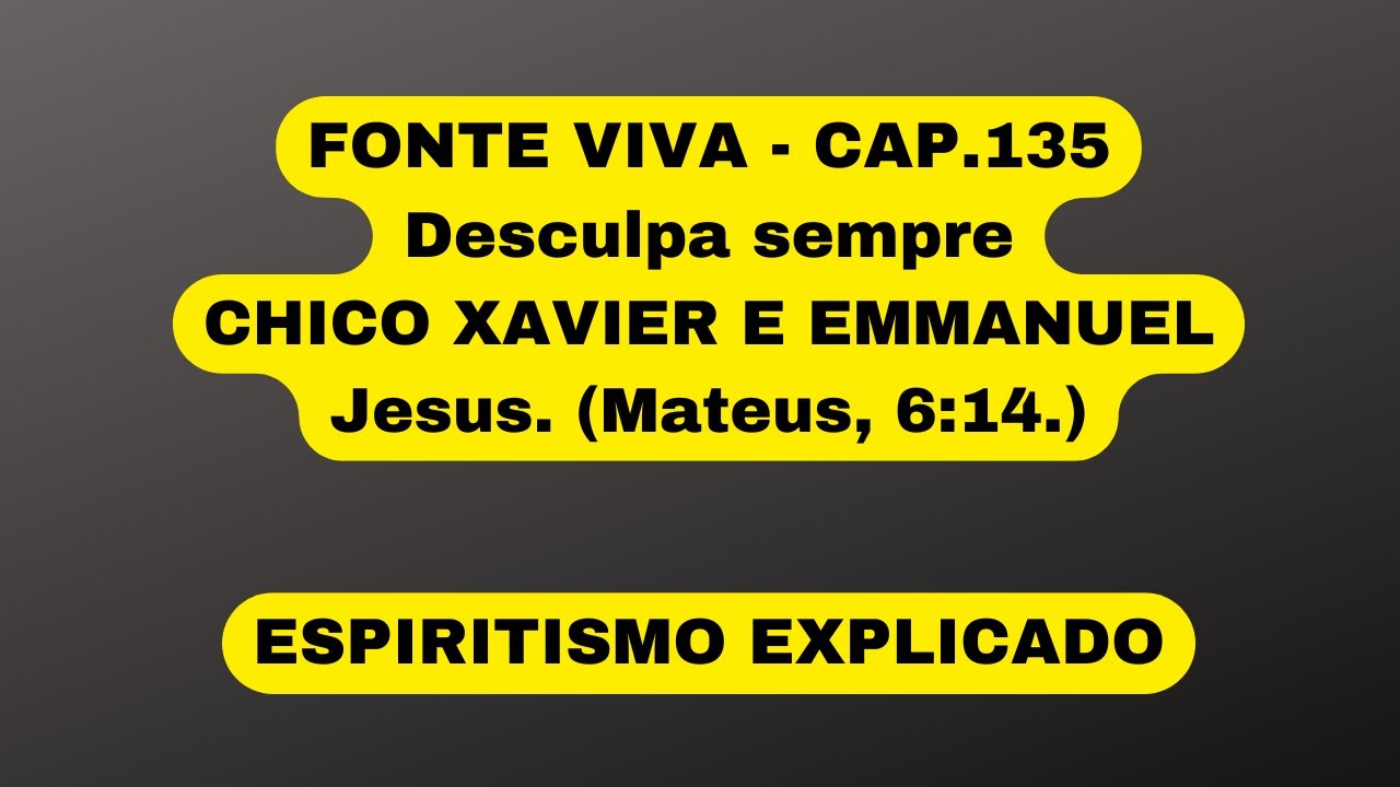 FONTE VIVA - CAP. -135 - Desculpa sempre - CHICO XAVIER E EMMANUEL - Jesus. (Mateus, 6:14.)