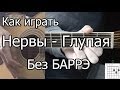 Нервы - Глупая простая песня Без Баррэ (Видео урок) Как играть на гитаре. Разбор 