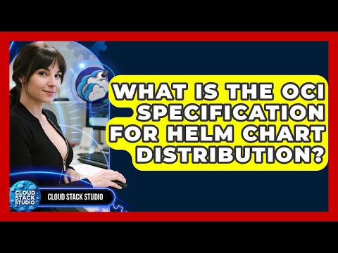 What Is The OCI Specification For Helm Chart Distribution? - Cloud Stack Studio