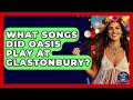 What Songs Did Oasis Play At Glastonbury We Go To Festivals