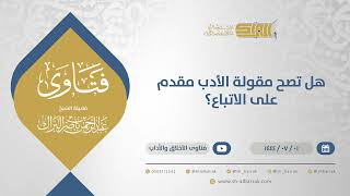 هل تصح مقولة الأدب مقدم على الاتباع؟ - الشيخ عبدالرحمن البراك (11644) image