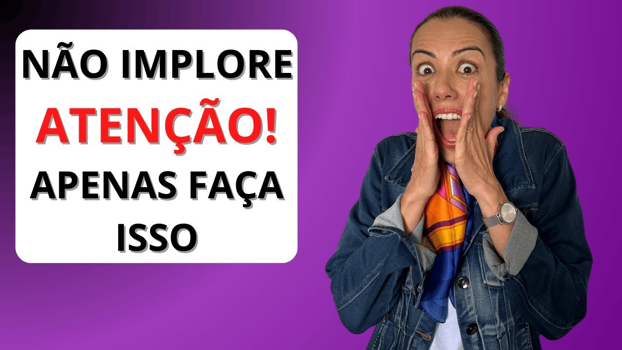 Não IMPLORE Atenção! Apenas FAÇA Isso!