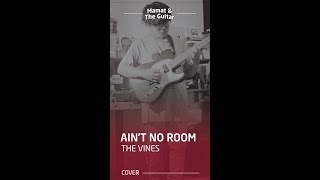 AIN&#39;T NO ROOM - THE VINES BY MAMAT AND THE GUITAR