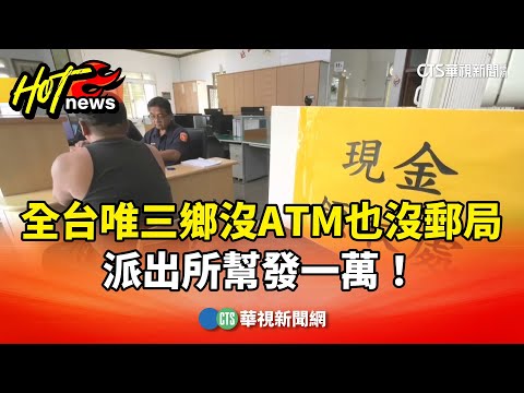 全台唯三鄉「沒ATM也沒郵局」　派出所幫發一萬！