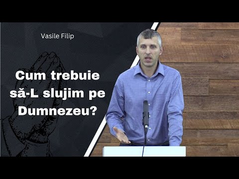 Cum trebuie să-L slujim pe Dumnezeu? - Vasile Filip