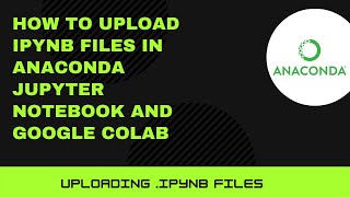 How to upload ipynb files in Anaconda Jupyter Notebook and Google Colab