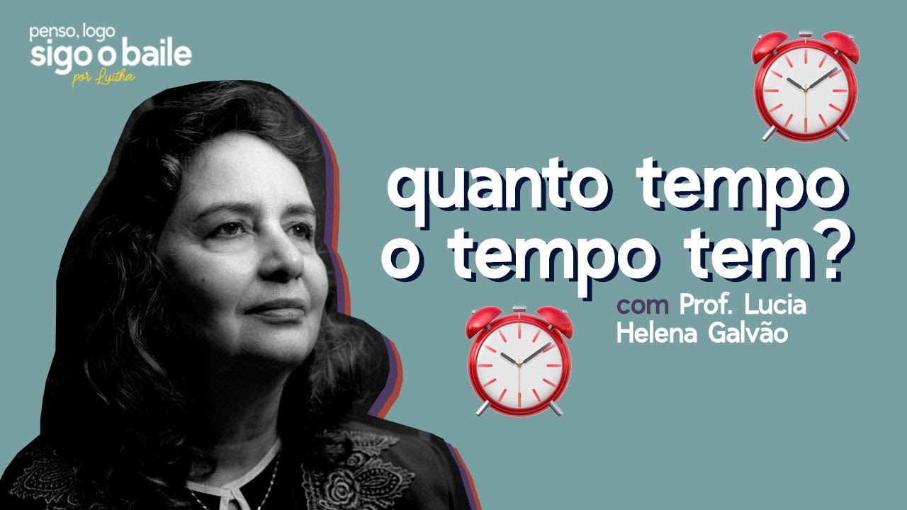 09 // QUANTO TEMPO O TEMPO TEM? com Prof. Lúcia Helena Galvão #PENSOLOGOSIGOOBAILE