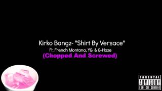 Kirko Bangz- &quot;Shirt By Versace&quot; Ft. French Montana, YG, &amp; G-Haze (Chopped &amp; Screwed)