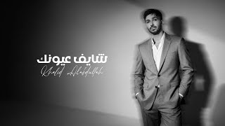 كلمات اغنية شايف عيونك خالد العبدالله