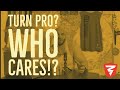 Becoming a PRO isn't the GOAL