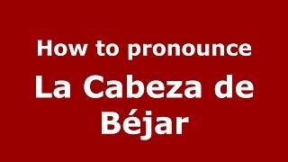 How to pronounce La Cabeza De Béjar
