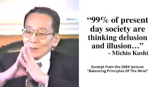 “99% of present day society are thinking delusion and illusions…” - Michio Kushi, 1984