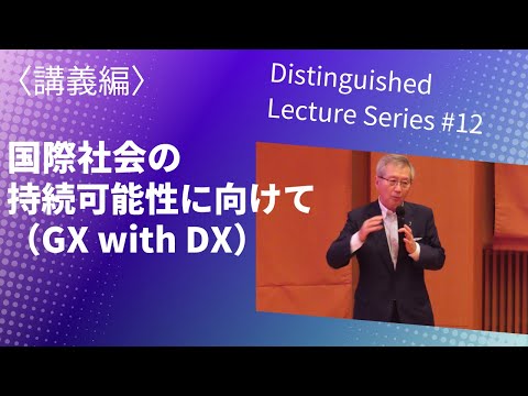 Distinguished Lecture Series #12　国際社会の持続可能性に向けて（GX with DX）〈講義編〉