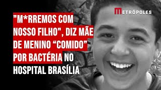 "M*rremos com nosso filho", diz mãe de menino “comido” por bactéria no Hospital Brasília