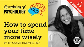 Speaking of Psychology: How to spend your time more wisely, with Cassie Holmes, PhD