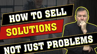 How to Sell Solutions not Just Problems