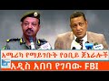 አሜሪካ የማይገቡት የዐቢይ ጀኔራሎች አዲስአበባ የገባው FBI ETH