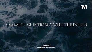 A MOMENT OF INTIMACY WITH THE FATHER - Instrumental  Worship Music For Prayer