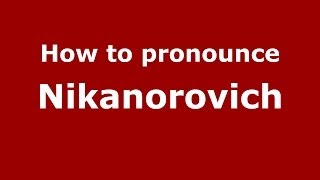 How to pronounce Nikanorovich