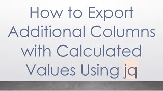 Download the video "How to Export Additional Columns with Calculated Values Using jq"