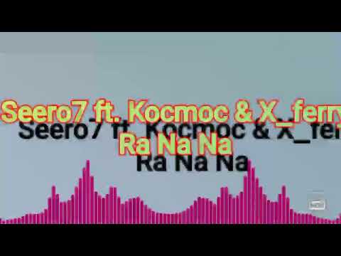 Seero7 ft. Kocmoc & X_Ferry-Ra Na Na