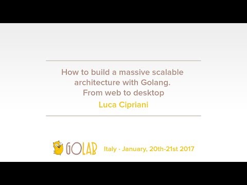 GoLab 2017 - Luca Cipriani - How to build a massive scalable architecture with Go