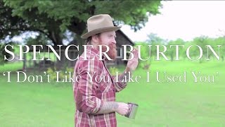Spencer Burton - I Don&#39;t Love You Like I Used You (Official Home Video)