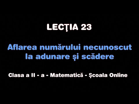 Lecţia 23. Aflarea numărului necunoscut la adunare şi scădere - Matematică - ŞCOALA ONLINE