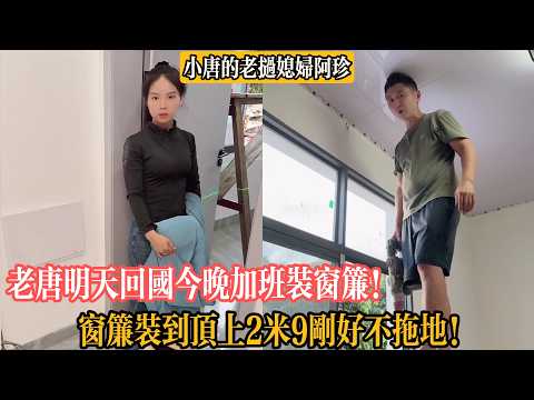 老唐明天回國今晚加班裝窗簾！窗簾裝到頂上2米9剛好不拖地！【小唐的老撾媳婦阿珍】