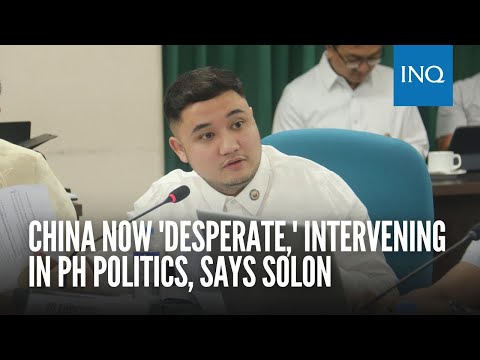 China now 'desperate,' intervening in PH politics, says solon