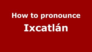 How to pronounce Ixcatlán