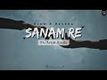 Sanam Re - Slowed And Reverbed Ft. Arijit Singh