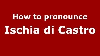 How to pronounce Ischia Di Castro