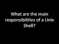 What are the main responsibilities of a Unix Shell?