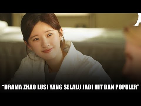 Drama Zhao Lusi Yang Selalu Populer dan Jadi Trending