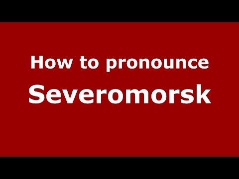 How to pronounce Severomorsk (Russian/Russia)  - PronounceNames.com