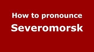 How to pronounce Severomorsk