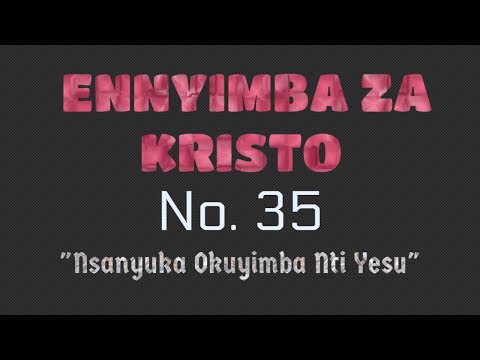 35. Nsanyuka Okuyimba Nti Yesu Ennyimba Za Kristo 