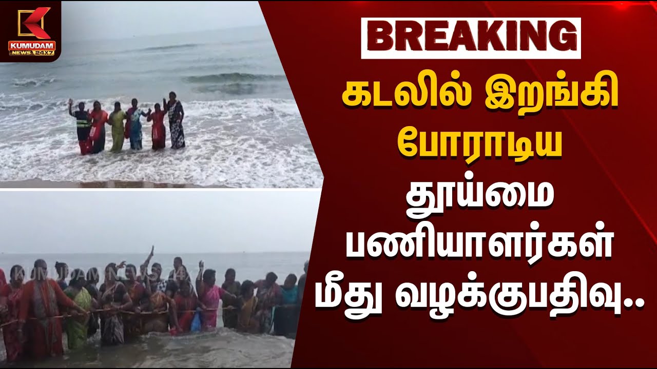 கடலில் இறங்கி போராடிய தூய்மை பணியாளர்கள் மீது வழக்குபதிவு... | Cleaners Protest | Kumudam News